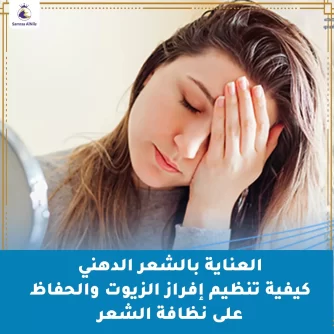 العناية بالشعر الدهني: كيفية تنظيم إفراز الزيوت والحفاظ على نظافة الشعر