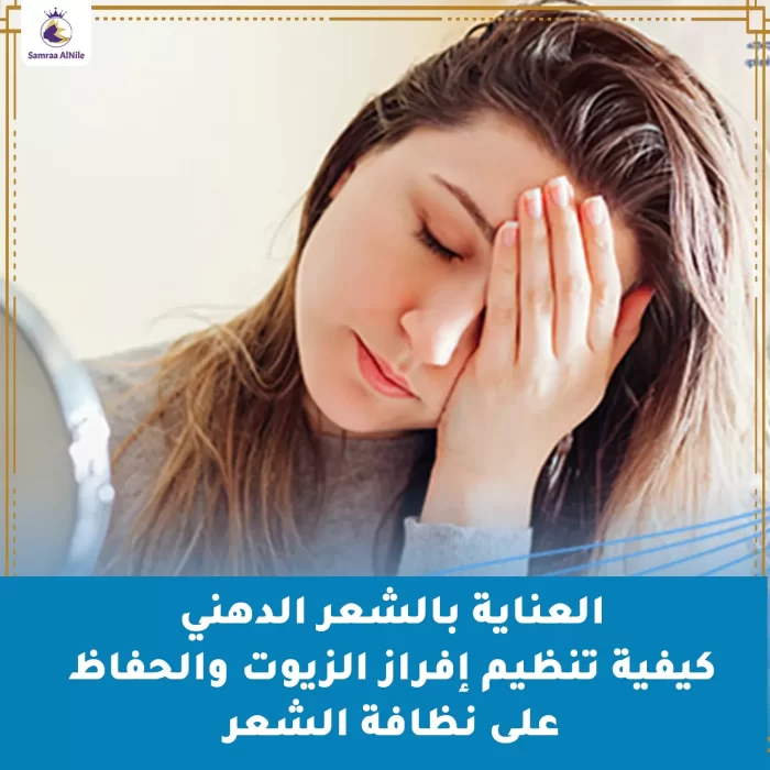 العناية بالشعر الدهني: كيفية تنظيم إفراز الزيوت والحفاظ على نظافة الشعر